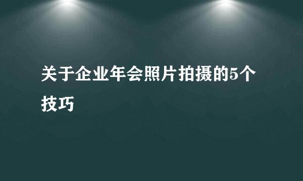 关于企业年会照片拍摄的5个技巧