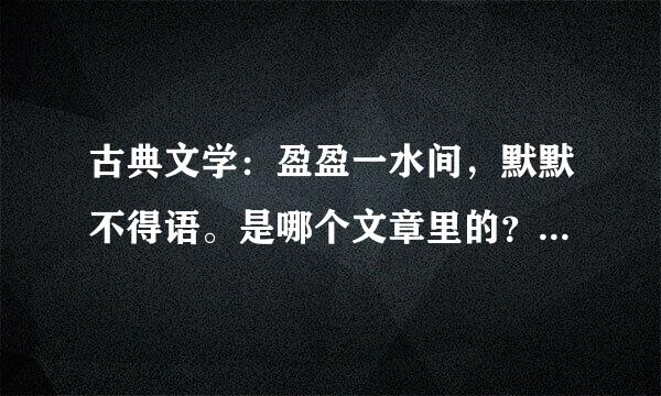 古典文学：盈盈一水间，默默不得语。是哪个文章里的？有全文吗