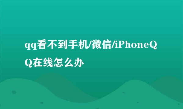 qq看不到手机/微信/iPhoneQQ在线怎么办