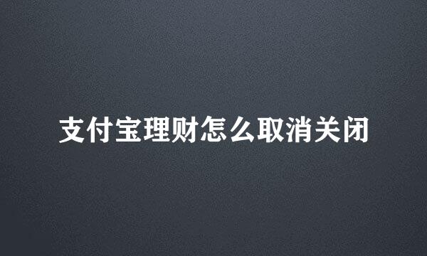 支付宝理财怎么取消关闭
