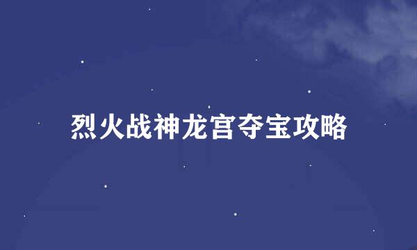 烈火战神龙宫夺宝攻略
