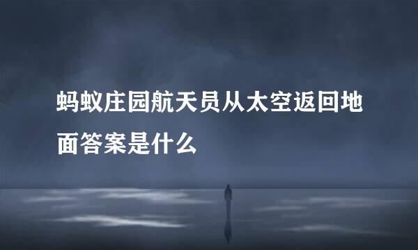 蚂蚁庄园航天员从太空返回地面答案是什么