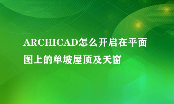 ARCHICAD怎么开启在平面图上的单坡屋顶及天窗