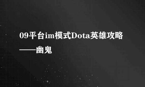 09平台im模式Dota英雄攻略——幽鬼