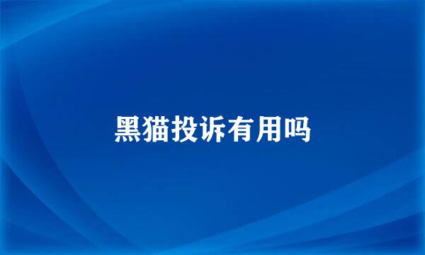 黑猫投诉有用吗
