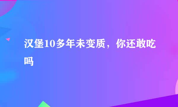 汉堡10多年未变质，你还敢吃吗