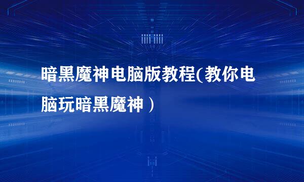 暗黑魔神电脑版教程(教你电脑玩暗黑魔神）