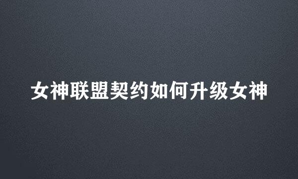 女神联盟契约如何升级女神