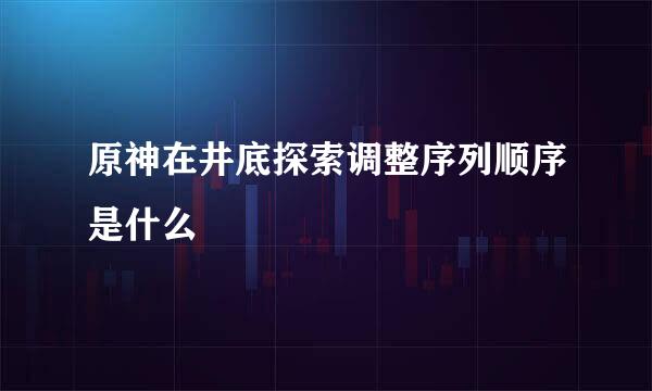 原神在井底探索调整序列顺序是什么
