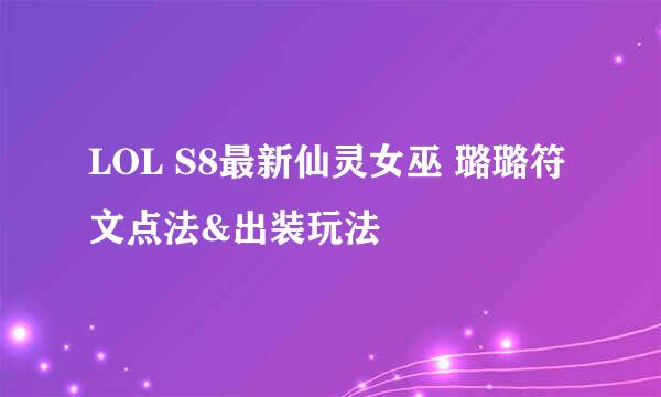 LOL S8最新仙灵女巫 璐璐符文点法&出装玩法