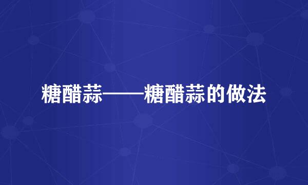 糖醋蒜——糖醋蒜的做法