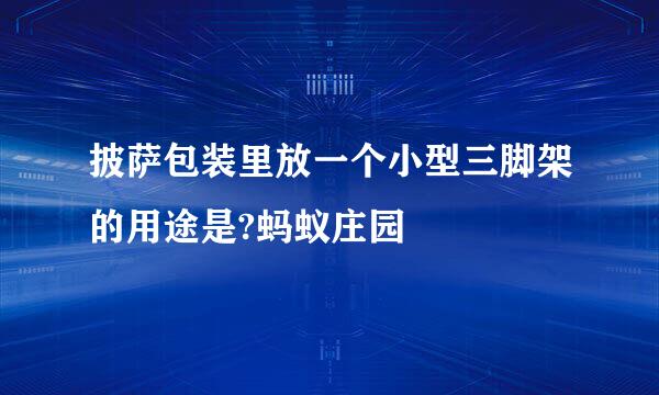 披萨包装里放一个小型三脚架的用途是?蚂蚁庄园