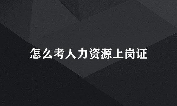 怎么考人力资源上岗证