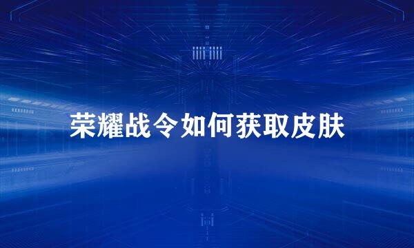 荣耀战令如何获取皮肤