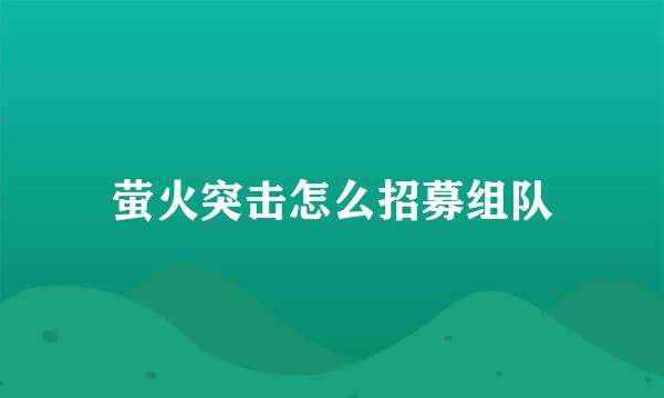 萤火突击怎么招募组队