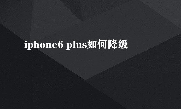 iphone6 plus如何降级