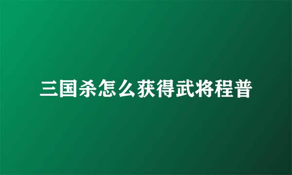 三国杀怎么获得武将程普