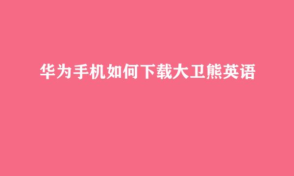 华为手机如何下载大卫熊英语