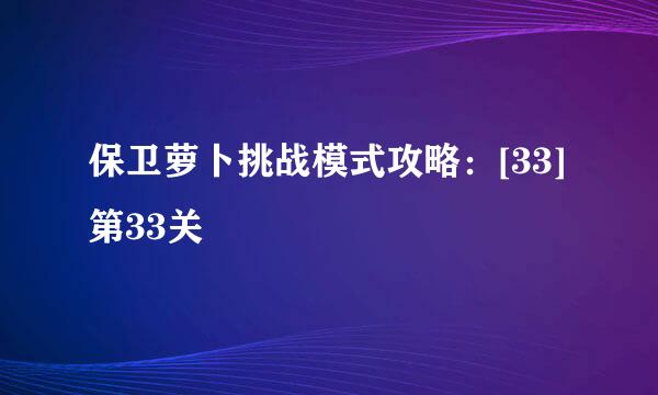 保卫萝卜挑战模式攻略：[33]第33关