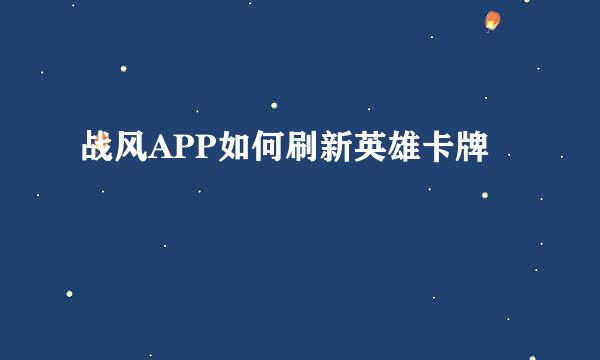 战风APP如何刷新英雄卡牌