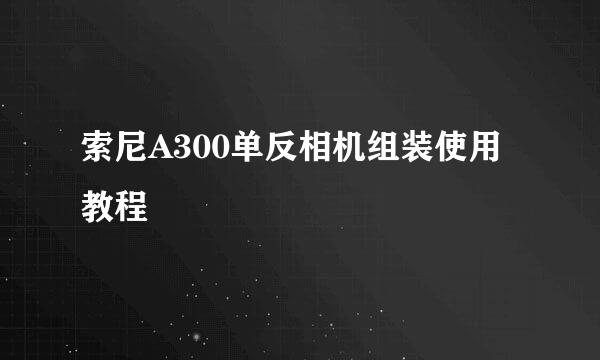 索尼A300单反相机组装使用教程