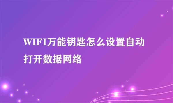 WIFI万能钥匙怎么设置自动打开数据网络
