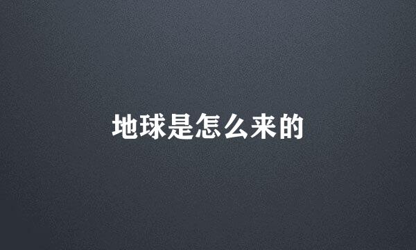 地球是怎么来的