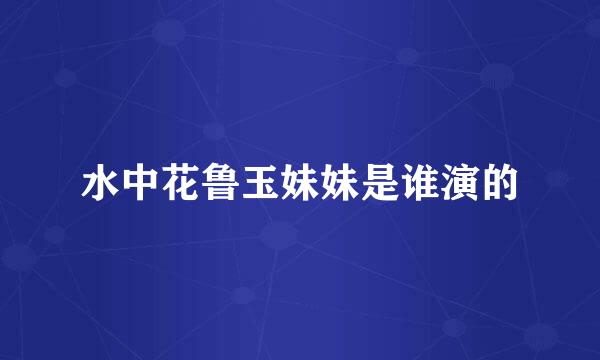 水中花鲁玉妹妹是谁演的