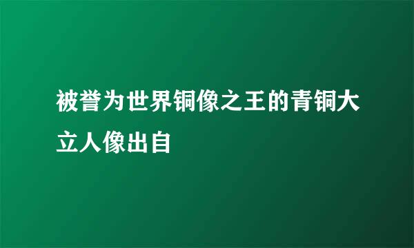 被誉为世界铜像之王的青铜大立人像出自