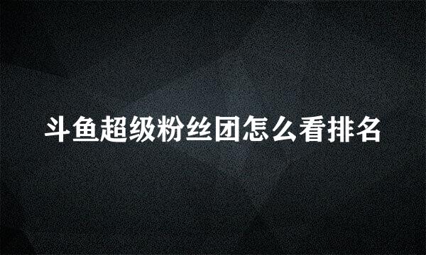 斗鱼超级粉丝团怎么看排名