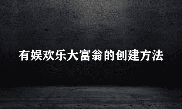 有娱欢乐大富翁的创建方法