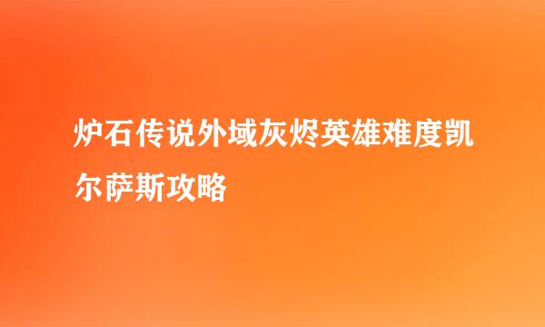 炉石传说外域灰烬英雄难度凯尔萨斯攻略