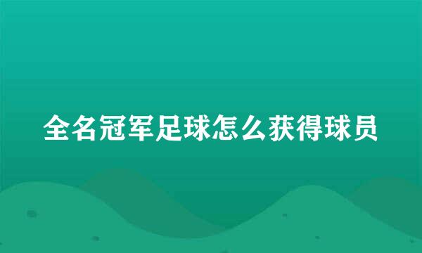 全名冠军足球怎么获得球员