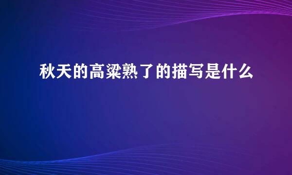 秋天的高粱熟了的描写是什么