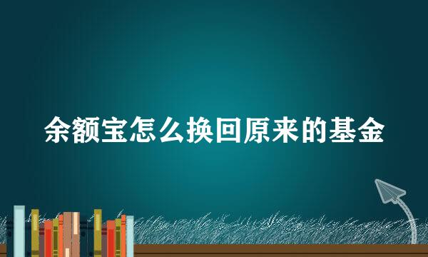 余额宝怎么换回原来的基金