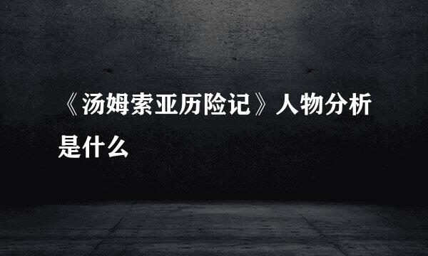 《汤姆索亚历险记》人物分析是什么