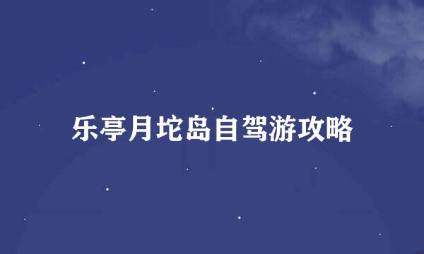乐亭月坨岛自驾游攻略