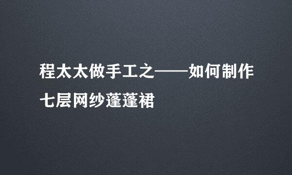程太太做手工之——如何制作七层网纱蓬蓬裙