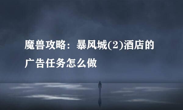 魔兽攻略：暴风城(2)酒店的广告任务怎么做