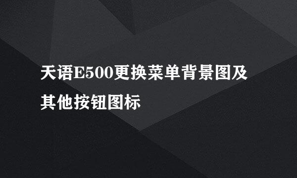 天语E500更换菜单背景图及其他按钮图标