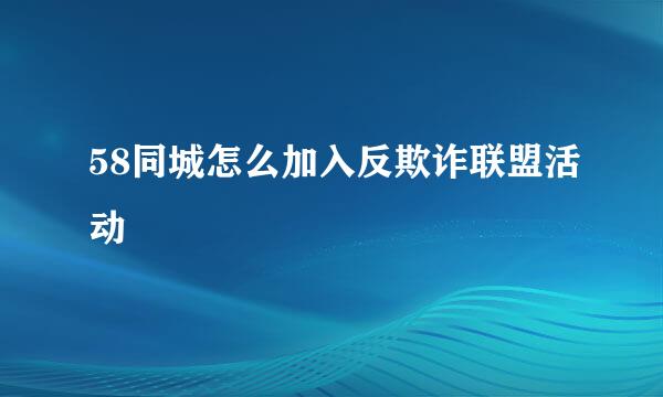 58同城怎么加入反欺诈联盟活动