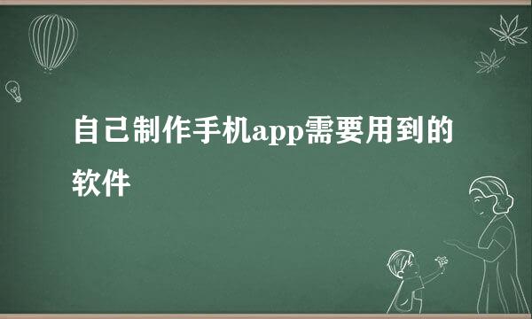 自己制作手机app需要用到的软件