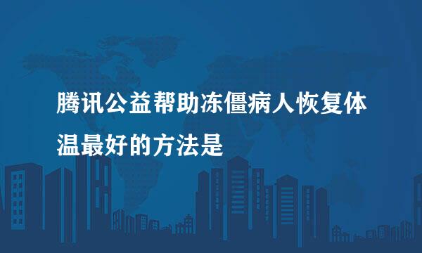 腾讯公益帮助冻僵病人恢复体温最好的方法是