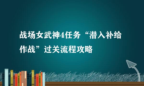 战场女武神4任务“潜入补给作战”过关流程攻略