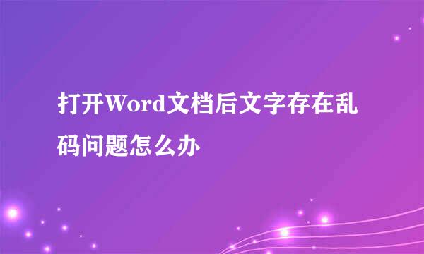 打开Word文档后文字存在乱码问题怎么办