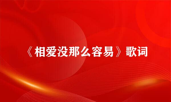 《相爱没那么容易》歌词