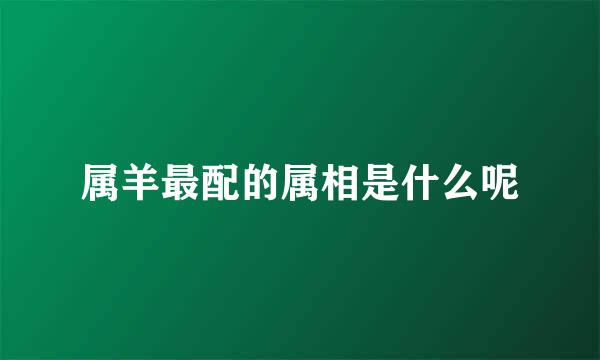 属羊最配的属相是什么呢