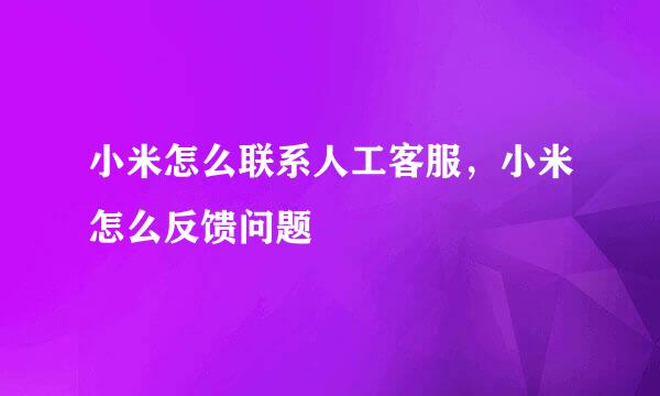 小米怎么联系人工客服，小米怎么反馈问题