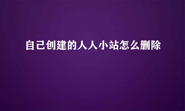 自己创建的人人小站怎么删除