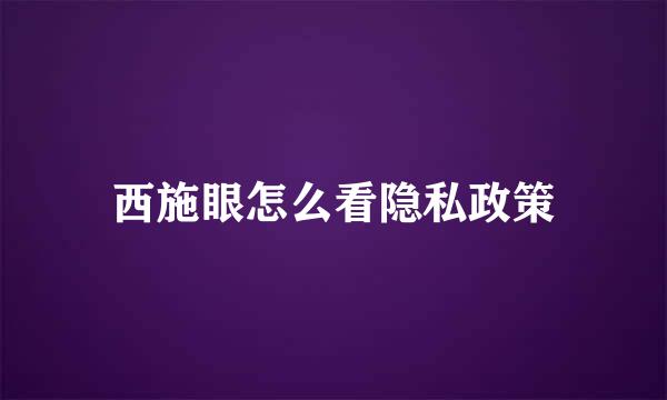 西施眼怎么看隐私政策